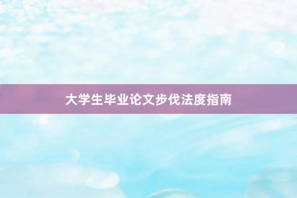 大学生毕业论文步伐法度指南