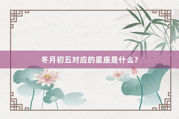 冬月初五对应的星座是什么？