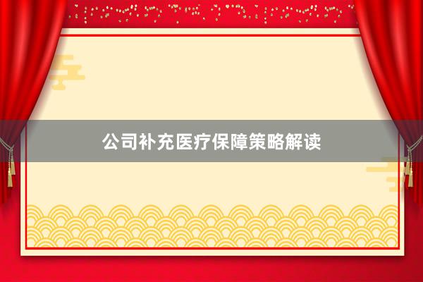 公司补充医疗保障策略解读